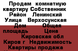 Продам 1комнатную квартиру.Собственник. › Район ­ Ленинский › Улица ­ Верхосунская › Дом ­ 17 › Общая площадь ­ 33 › Цена ­ 1 200 000 - Кировская обл., Киров г. Недвижимость » Квартиры продажа   . Кировская обл.,Киров г.